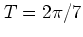 $T=2\pi /7$