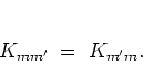 \begin{displaymath}
K_{mm'} \; = \; K_{m'm}.
\end{displaymath}