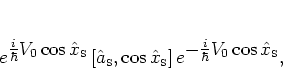 \begin{displaymath}
e^{ \textstyle \frac{i}{\hbar}V_0\cos{\hat{x}_{\mbox{\tiny ...
...\textstyle -\frac{i}{\hbar}V_0\cos{\hat{x}_{\mbox{\tiny S}}}},
\end{displaymath}