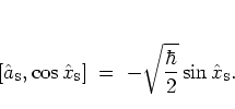 \begin{displaymath}
\left[ {\hat{a}_{\mbox{\tiny S}}},\cos{\hat{x}_{\mbox{\tiny...
...; = \; -\sqrt{\frac{\hbar}{2}} \sin{\hat{x}_{\mbox{\tiny S}}}.
\end{displaymath}