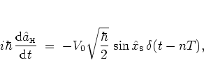 \begin{displaymath}
i\hbar \, \frac{{\mbox{d}}{\hat{a}_{\mbox{\tiny H}}}}{{\mbo...
...{\hbar}{2}} \, \sin{\hat{x}_{\mbox{\tiny S}}}\,
\delta(t-nT),
\end{displaymath}
