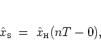 \begin{displaymath}
{\hat{x}_{\mbox{\tiny S}}}\; = \; {\hat{x}_{\mbox{\tiny H}}}(nT-0),
\end{displaymath}