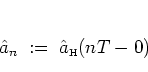 \begin{displaymath}
{\hat{a}}_n \; := \; {\hat{a}_{\mbox{\tiny H}}}(nT-0)
\end{displaymath}