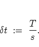 \begin{displaymath}
\delta t \; := \; \frac{T}{s}.
\end{displaymath}