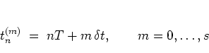 \begin{displaymath}
t_n^{(m)} \; = \; nT + m \, \delta t, \qquad m=0,\dots,s
\end{displaymath}