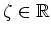 $\zeta\in\mathbb{R}$