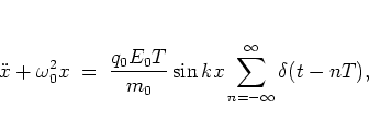 \begin{displaymath}
\ddot{x} + \omega_0^2x \; = \; \frac{q_0E_0T}{m_0} \sin kx
\sum_{n=-\infty}^\infty \delta(t-nT),
\end{displaymath}