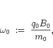 \begin{displaymath}
\omega_0 \; := \; \frac{q_0B_0}{m_0},
\end{displaymath}