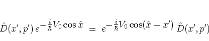 \begin{displaymath}
\hat{D}(x',p') \,
e^{\textstyle -\frac{i}{\hbar}V_0\cos{\h...
...yle -\frac{i}{\hbar}V_0\cos({\hat{x}}-x') } \,
\hat{D}(x',p')
\end{displaymath}