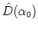 $\hat{D}(\alpha_0)$