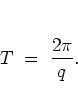 \begin{displaymath}
T \; = \; \frac{2\pi}{q} .
\end{displaymath}
