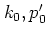 $k_0,p_0'$