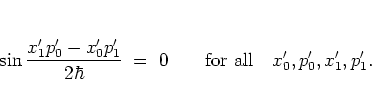\begin{displaymath}
\sin \frac{x_1'p_0'-x_0'p_1'}{2\hbar} \; = \; 0
\qquad \mbox{for all} \quad x_0',p_0',x_1',p_1' .
\end{displaymath}