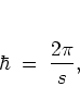 \begin{displaymath}
\hbar \; = \; \frac{2\pi}{s},
\end{displaymath}