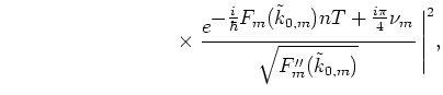 $\displaystyle \hspace*{3.5cm}
\times \;
\frac{e^{\textstyle -\frac{i}{\hbar}F_m...
...u_m
}
}
{\sqrt{F_m''(\tilde{k}_{0,m})}} \,
\Bigg\vert^2 , % , \quad n\to\infty
$