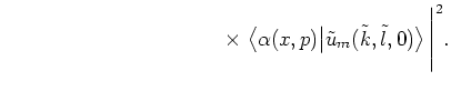 $\displaystyle \hspace*{4.4cm}
\times \;
\big< \alpha(x,p) \big\vert \tilde{u}_m(\tilde{k},\tilde{l},0) \big> \,
\Bigg\vert^2 .$