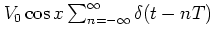 $V_0 \cos x \sum_{n=-\infty}^\infty \delta(t-nT)$