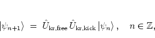 \begin{displaymath}
\left\vert \psi_{n+1} \right>
\; = \; {\hat{U}}_{\rm kr,fr...
...\rm kr,kick} \left\vert \psi_n \right>,
\quad n\in\mathbb{Z},
\end{displaymath}