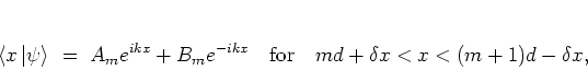 \begin{displaymath}
\left< x \left\vert \psi \right> \right.
\; = \; A_me^{ikx}...
...kx} % ,
\quad \mbox{for} \quad md+\delta x<x<(m+1)d-\delta x,
\end{displaymath}