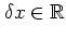 $\delta x\in\mathbb{R}$