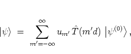 \begin{displaymath}
% \Bracket{x}{\psi}
\left\vert \psi \right>
\; = \; \sum_...
...infty u_{m'} \, \hat{T}(m'd) \, \left\vert \psi^{(0)} \right>,
\end{displaymath}