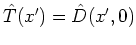 $\hat{T}(x')=\hat{D}(x',0)$
