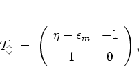 \begin{displaymath}
\cal{T}_m
\; = \; \left( \begin{array}{cc}
\eta-\epsilon_m & -1 \\ [0.2cm]
1 & 0
\end{array} \right),
\end{displaymath}