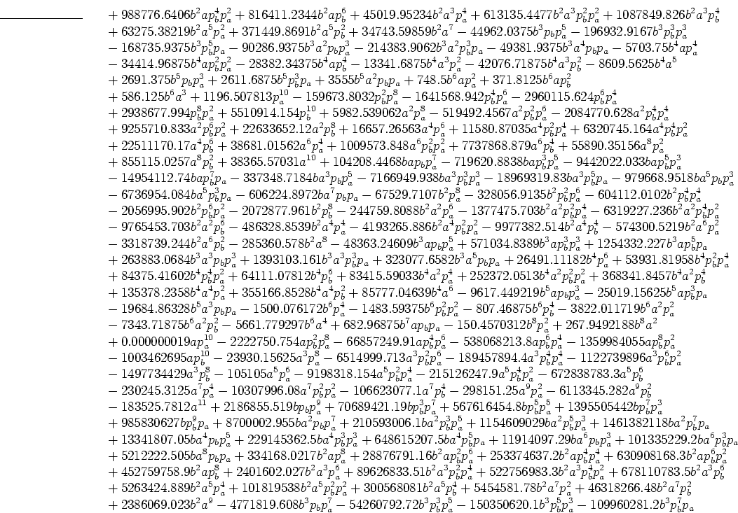 \begin{eqnarray*}
{}\mbox{{}\rule{2.6cm}{0.0001cm}{}}{} %ME
&&{}
+988776.6406...
...b^3 p_b^5 p_a^3
-109960281.2 b^3 p_b^7 p_a %ME \\ [-0.1cm]&&{}
\end{eqnarray*}